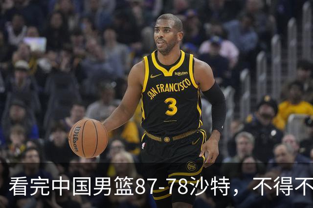 看完中国男篮87-78沙特，不得不承认6事实，廖三宁余嘉豪越打越好
